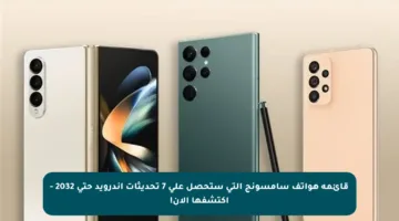 قائمة هواتف سامسونج التي ستحصل على 7 تحديثات أندرويد حتى 2032 – اكتشفها الآن!